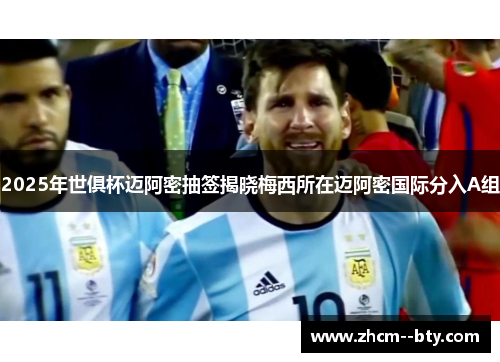 2025年世俱杯迈阿密抽签揭晓梅西所在迈阿密国际分入A组
