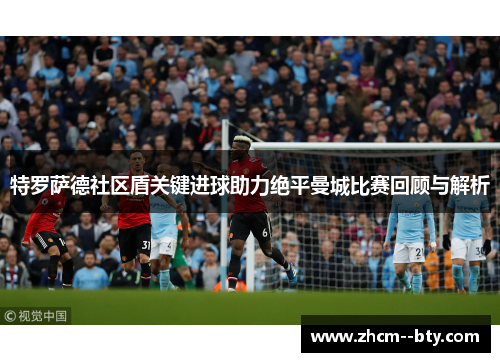 特罗萨德社区盾关键进球助力绝平曼城比赛回顾与解析