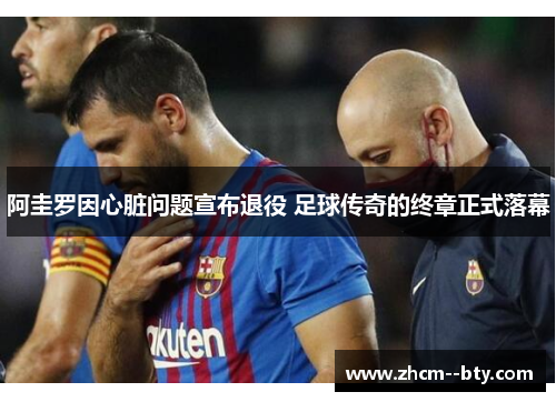 阿圭罗因心脏问题宣布退役 足球传奇的终章正式落幕 阿圭罗因心脏问题宣布退役 足球传奇的终章正式落幕