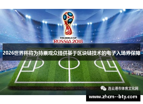 2026世界杯将为持票观众提供基于区块链技术的电子入场券保障 2026世界杯将为持票观众提供基于区块链技术的电子入场券保障