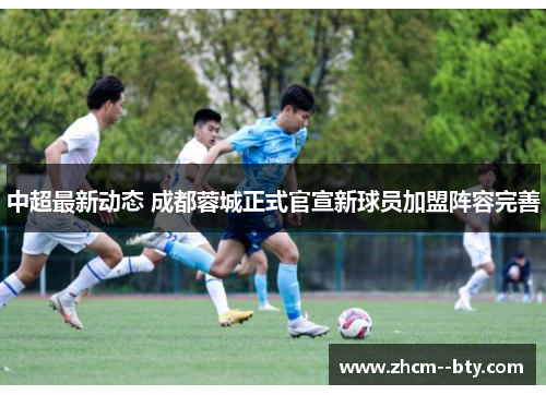 中超最新动态 成都蓉城正式官宣新球员加盟阵容完善 中超最新动态 成都蓉城正式官宣新球员加盟阵容完善