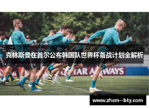 克林斯曼在首尔公布韩国队世界杯备战计划全解析