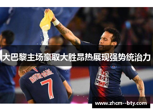 大巴黎主场豪取大胜昂热展现强势统治力