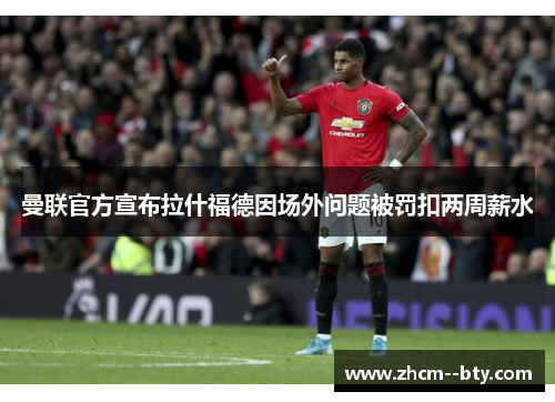 曼联官方宣布拉什福德因场外问题被罚扣两周薪水