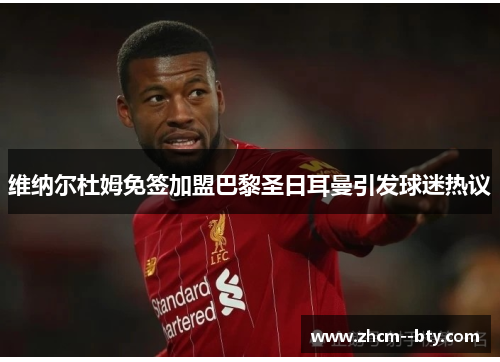 维纳尔杜姆免签加盟巴黎圣日耳曼引发球迷热议 维纳尔杜姆免签加盟巴黎圣日耳曼引发球迷热议