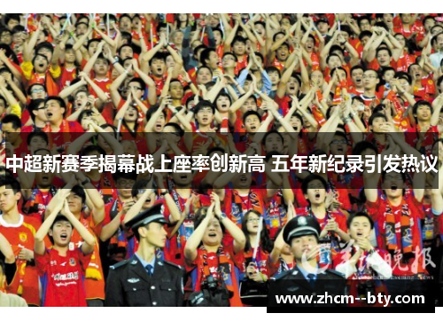 中超新赛季揭幕战上座率创新高 五年新纪录引发热议 中超新赛季揭幕战上座率创新高 五年新纪录引发热议