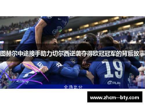 图赫尔中途接手助力切尔西逆袭夺得欧冠冠军的背后故事 图赫尔中途接手助力切尔西逆袭夺得欧冠冠军的背后故事