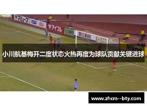 小川航基梅开二度状态火热再度为球队贡献关键进球 小川航基梅开二度状态火热再度为球队贡献关键进球
