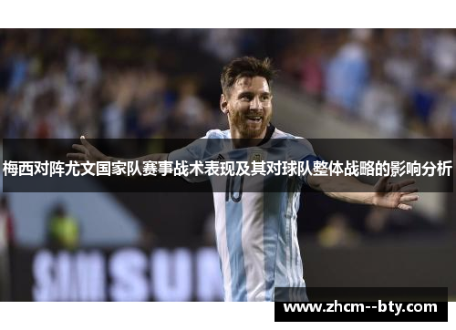 梅西对阵尤文国家队赛事战术表现及其对球队整体战略的影响分析