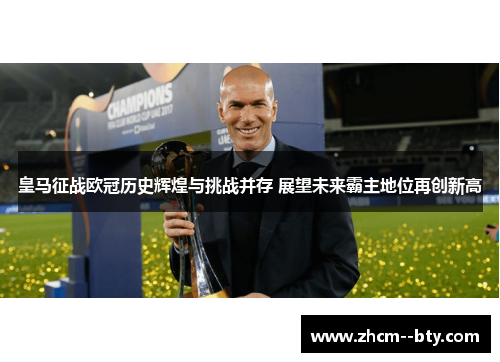 皇马征战欧冠历史辉煌与挑战并存 展望未来霸主地位再创新高