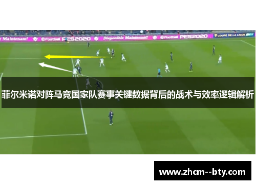 菲尔米诺对阵马竞国家队赛事关键数据背后的战术与效率逻辑解析 菲尔米诺对阵马竞国家队赛事关键数据背后的战术与效率逻辑解析